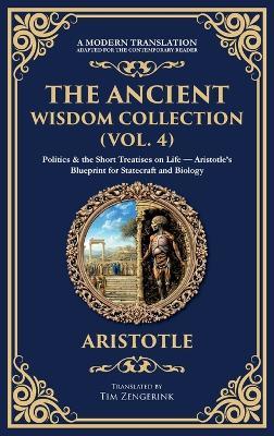 The Ancient Wisdom Collection (Vol. 4): Politics & the Short Treatises on Life - Aristotle's Blueprint for Statecraft and Biology (Deluxe Hardbound Edition) - Aristotle - cover