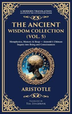 The Ancient Wisdom Collection (Vol. 5): Metaphysics, Memory & Sleep - Aristotle's Ultimate Inquiry into Being and Consciousness (Deluxe Hardbound Edition) - Aristotle - cover