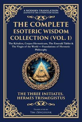 The Complete Esoteric Wisdom Collection (Vol. 1): The Kybalion, Corpus Hermeticum, The Emerald Tablet & The Virgin of the World - Foundations of Hermetic Philosophy - Three Initiates,Hermes Trismegistus - cover