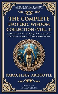 The Complete Esoteric Wisdom Collection (Vol. 3): The Hermetic & Alchemical Writings of Paracelsus (Vol. I) + On Dreams - Renaissance Science & Occult Medicine - Paracelsus,Aristotle - cover