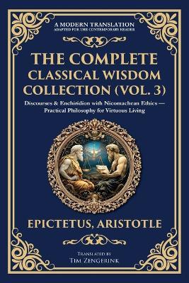 The Complete Classical Wisdom Collection (Vol. 3): Discourses & Enchiridion with Nicomachean Ethics - Practical Philosophy for Virtuous Living - Epictetus,Aristotle - cover