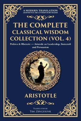 The Complete Classical Wisdom Collection (Vol. 4): Politics & Rhetoric - Aristotle on Leadership, Statecraft and Persuasion - Aristotle - cover