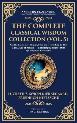 The Complete Classical Wisdom Collection (Vol. 5): On the Nature of Things, Fear and Trembling & The Genealogy of Morals - Exploring Existence from Epicurean to Existential (Deluxe Hardbound Edition) - Lucretius,Soren Kierkegaard,Friedrich Nietzsche - cover