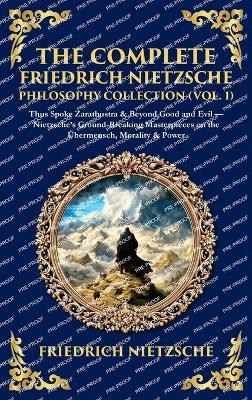 The Complete Friedrich Nietzsche Philosophy Collection (Vol. 1): Thus Spoke Zarathustra & Beyond Good and Evil - Nietzsche's Ground-Breaking Masterpieces on the Übermensch, Morality & Power (Deluxe Hardbound Edition) - Nietzsche - cover