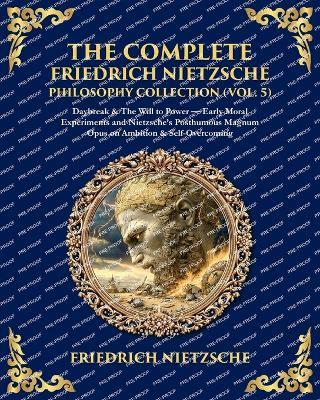 The Complete Friedrich Nietzsche Philosophy Collection (Vol. 5): Daybreak & The Will to Power - Early Moral Experiments and Nietzsche's Posthumous Magnum Opus on Ambition & Self-Overcoming - cover