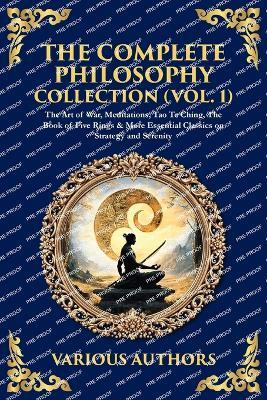 The Complete Philosophy Collection (Vol. 1): The Art of War, Meditations, Tao Te Ching, The Book of Five Rings & More Essential Classics on Strategy and Serenity - Various Authors - cover