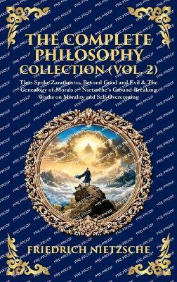 The Complete Philosophy Collection (Vol. 2): Thus Spoke Zarathustra, Beyond Good and Evil & The Genealogy of Morals - Nietzsche's Ground-Breaking Works on Morality and Self-Overcoming (Deluxe Hardbound Edition) - cover