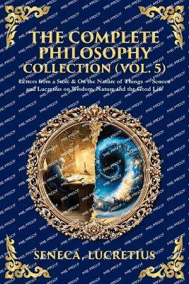 The Complete Philosophy Collection (Vol. 5): Letters from a Stoic & On the Nature of Things - Seneca and Lucretius on Wisdom, Nature and the Good Life - Seneca,Lucretius - cover