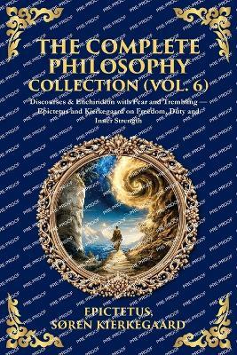 The Complete Philosophy Collection (Vol. 6): Discourses & Enchiridion with Fear and Trembling - Epictetus and Kierkegaard on Freedom, Duty and Inner Strength - Epictetus,Kierkegaard - cover