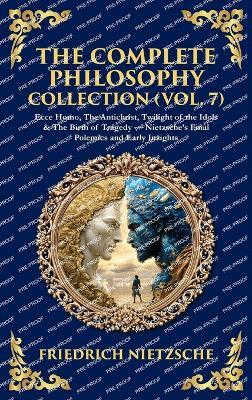 The Complete Philosophy Collection (Vol. 7): Ecce Homo, The Antichrist, Twilight of the Idols & The Birth of Tragedy - Nietzsche's Final Polemics and Early Insights (Deluxe Hardbound Edition) - Nietzsche - cover