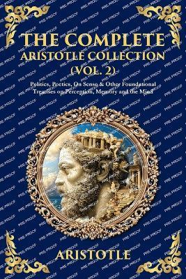 The Complete Aristotle Collection (Vol. 2): Politics, Poetics, On Sense & Other Foundational Treatises on Perception, Memory and the Mind - cover