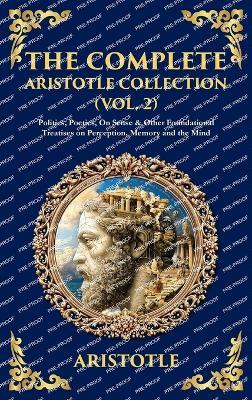 The Complete Aristotle Collection (Vol. 2): Politics, Poetics, On Sense & Other Foundational Treatises on Perception, Memory and the Mind (Deluxe Hardbound Edition) - cover