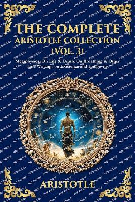 The Complete Aristotle Collection (Vol. 3): Metaphysics, On Life & Death, On Breathing & Other Late Writings on Existence and Longevity - cover