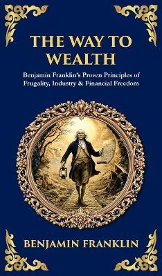 The Way to Wealth: Benjamin Franklin's Proven Principles of Frugality, Industry & Financial Freedom - Benjamin Franklin,Tim Zengerink - cover