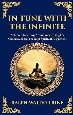 In Tune with the Infinite: Achieve Harmony, Abundance & Higher Consciousness Through Spiritual Alignment (Deluxe Hardbound Edition)) - Ralph Waldo Trine,Tim Zengerink - cover