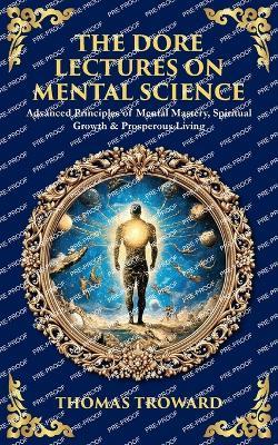 The Dore Lectures on Mental Science: Advanced Principles of Mental Mastery, Spiritual Growth & Prosperous Living - Thomas Troward - cover