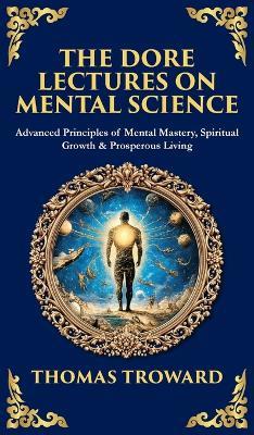The Dore Lectures on Mental Science: Advanced Principles of Mental Mastery, Spiritual Growth & Prosperous Living (Deluxe Hardbound Edition) - Thomas Troward,Tim Zengerink - cover