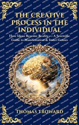 The Creative Process in the Individual: How Ideas Become Reality - A Scientific Guide to Manifestation & Inner Genius (Deluxe Hardbound Edition) - Thomas Troward,Tim Zengerink - cover