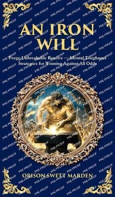 An Iron Will: Forge Unbreakable Resolve - Mental Toughness Strategies for Winning Against All Odds (Deluxe Hardbound Edition) - Orison Swett Marden,Tim Zengerink - cover
