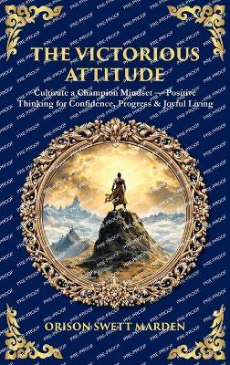 The Victorious Attitude: Cultivate a Champion Mindset - Positive Thinking for Confidence, Progress & Joyful Living (Deluxe Hardbound Edition) - Orison Swett Marden,Tim Zengerink - cover