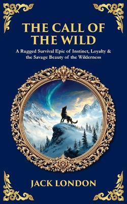 The Call of the Wild: A Rugged Survival Epic of Instinct, Loyalty & the Savage Beauty of the Wilderness - cover