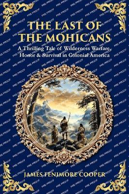 The Last of the Mohicans: A Thrilling Tale of Wilderness Warfare, Honor & Survival in Colonial America - cover