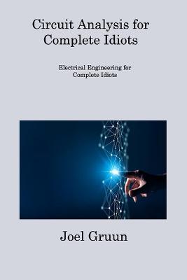 Circuit Analysis for Complete Idiots: Electrical Engineering for Complete Idiots - Joel Gruun - cover