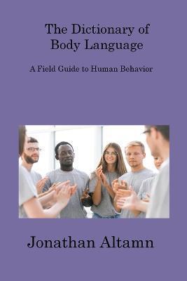 The Dictionary of Body Language: A Field Guide to Human Behavior - Jonathan Altamn - cover