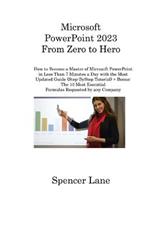 Microsoft PowerPoint 2023 From Zero to Hero: How to Become a Master of Microsoft PowerPoint in Less Than 7 Minutes a Day with the Most Updated Guide (Step-ByStep Tutorial) + Bonus: The 10 Most Essential Formulas Requested by any Company