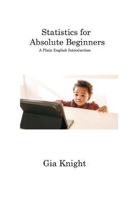 Statistics for Absolute Beginners: A Plain English Introduction - Gia Knight - cover