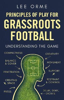 Principles of Play for Grassroots Football: Understanding the Game - Lee Orme - cover