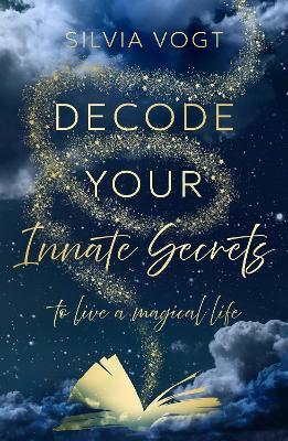Decode Your Innate Secrets: to live a magical life - Silvia Vogt - cover