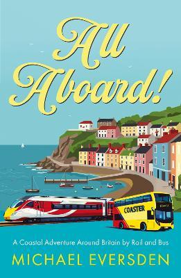 All Aboard!: A Coastal Adventure Around Britain by Rail and Bus. - Michael Eversden - cover