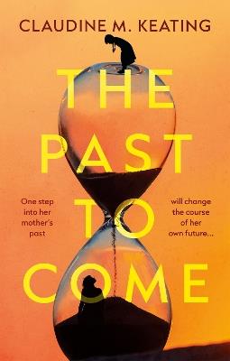 The Past to Come: One step into her mother’s past will change the course of her own future. - Claudine Keating - cover