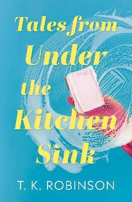 Tales from Under the Kitchen Sink - T.K. Robinson - cover