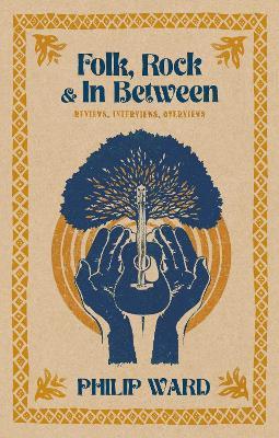 Folk, Rock and In Between: Reviews, Interviews, Overviews - Philip Ward - cover