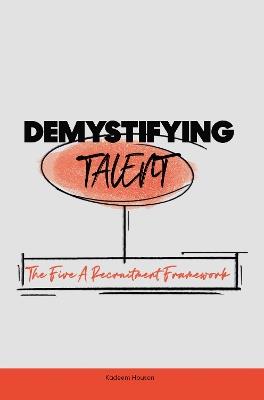 Demystifying Talent: The Five A Recruitment Framework - Kadeem Houson - cover