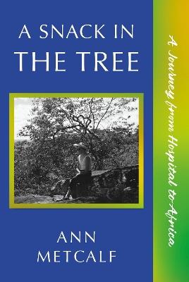 A Snack in the Tree: A Journey from Hospital to Africa - Ann Metcalf - cover