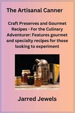 The Artisanal Canner: Craft Preserves and Gourmet Recipes - For the Culinary Adventurer: Features gourmet and specialty recipes for those looking to experiment.