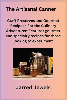 The Artisanal Canner: Craft Preserves and Gourmet Recipes - For the Culinary Adventurer: Features gourmet and specialty recipes for those looking to experiment. - Jarred Jewels - cover