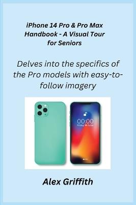 iPhone 14 Pro & Pro Max Handbook - A Visual Tour for Seniors: Delves into the specifics of the Pro models with easy-to-follow imagery. - Alex Griffith - cover