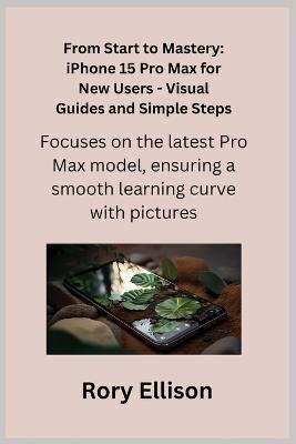 From Start to Mastery: Focuses on the latest Pro Max model, ensuring a smooth learning curve with pictures. - Rory Ellison - cover