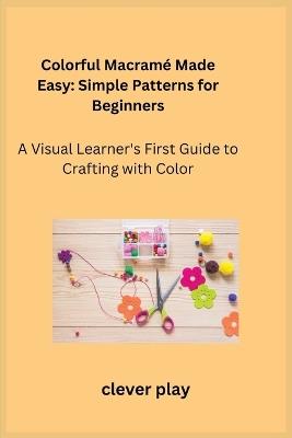 Colorful Macram? Made Easy: A Visual Learner's First Guide to Crafting with Color - Clever Play - cover