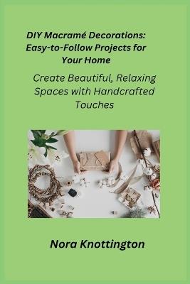 DIY Macram? Decorations: Create Beautiful, Relaxing Spaces with Handcrafted Touches - Nora Knottington - cover
