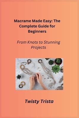 Macrame Made Easy: From Knots to Stunning Projects - Twisty Trista - cover