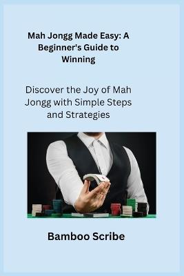 Mah Jongg Made Easy: Discover the Joy of Mah Jongg with Simple Steps and Strategies - Bamboo Scribe - cover