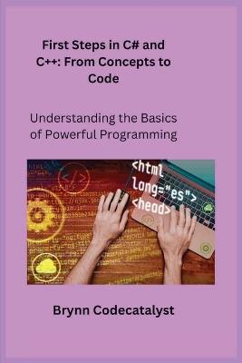 First Steps in C# and C++: Understanding the Basics of Powerful Programming - Brynn Codecatalyst - cover