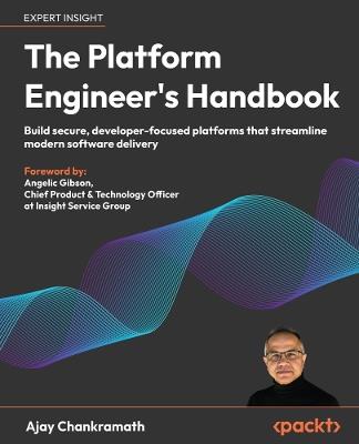 The Platform Engineer's Handbook: Build secure, developer-focused platforms that streamline modern software delivery - Ajay Chankramath - cover