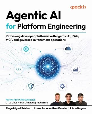 Agentic AI for Platform Engineering: Rethinking developer platforms with agentic AI, RAG, MCP, and governed autonomous operations - Tiago Miguel Reichert,Lucas Soriano Alves Duarte,Jaime Nagase - cover