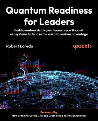 Quantum Readiness for Leaders: Build quantum strategies, teams, security, and ecosystems to lead in the era of quantum advantage - Robert Loredo - cover